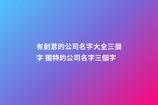 有創意的公司名字大全三個字 獨特的公司名字三個字-第1張-公司起名-玄機派